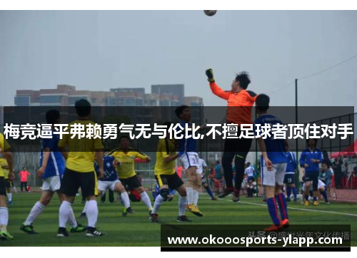 梅竞逼平弗赖勇气无与伦比,不擅足球者顶住对手