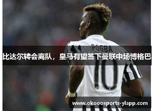 比达尔转会离队，皇马有望签下曼联中场博格巴