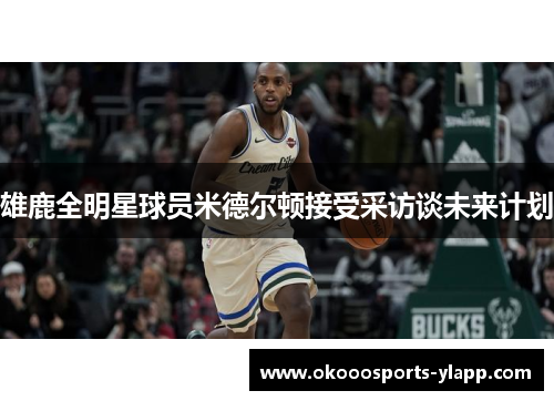 雄鹿全明星球员米德尔顿接受采访谈未来计划