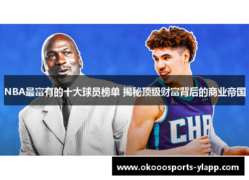 NBA最富有的十大球员榜单 揭秘顶级财富背后的商业帝国