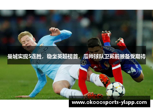 曼城实现5连胜，稳坐英超榜首，瓜帅球队卫冕前景备受期待