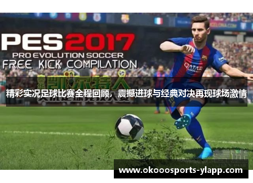 精彩实况足球比赛全程回顾，震撼进球与经典对决再现球场激情