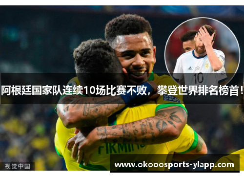 阿根廷国家队连续10场比赛不败，攀登世界排名榜首！