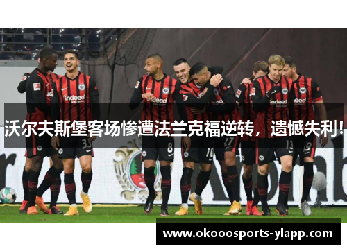 沃尔夫斯堡客场惨遭法兰克福逆转，遗憾失利！