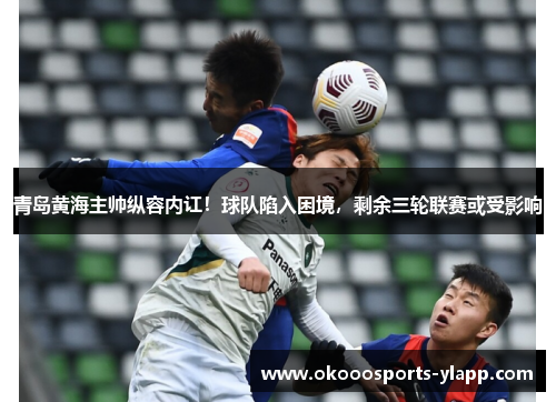 青岛黄海主帅纵容内讧！球队陷入困境，剩余三轮联赛或受影响