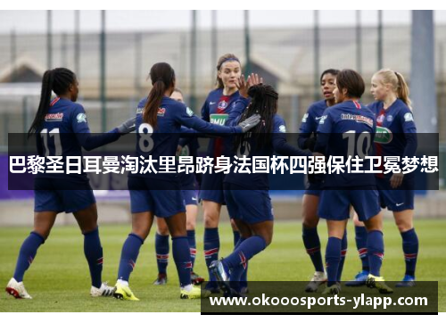 巴黎圣日耳曼淘汰里昂跻身法国杯四强保住卫冕梦想