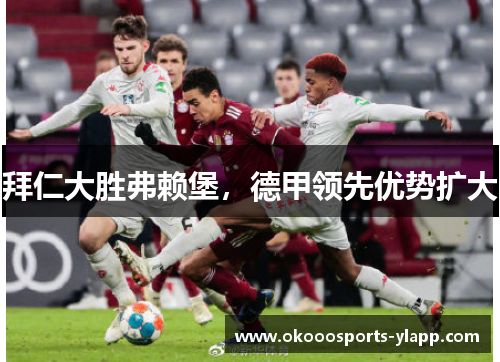 拜仁大胜弗赖堡，德甲领先优势扩大