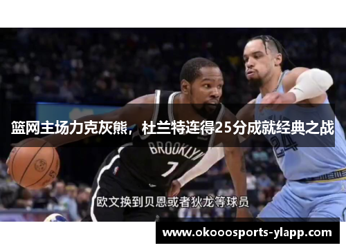 篮网主场力克灰熊，杜兰特连得25分成就经典之战