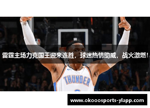 雷霆主场力克国王迎来连胜，球迷热情助威，战火激燃！