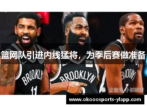 篮网队引进内线猛将，为季后赛做准备