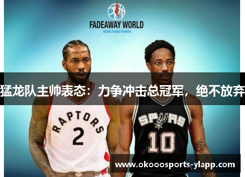 猛龙队主帅表态：力争冲击总冠军，绝不放弃