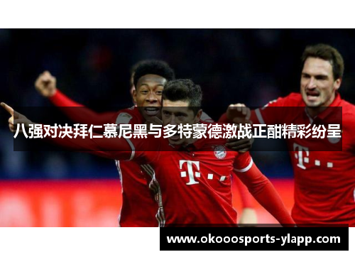 八强对决拜仁慕尼黑与多特蒙德激战正酣精彩纷呈