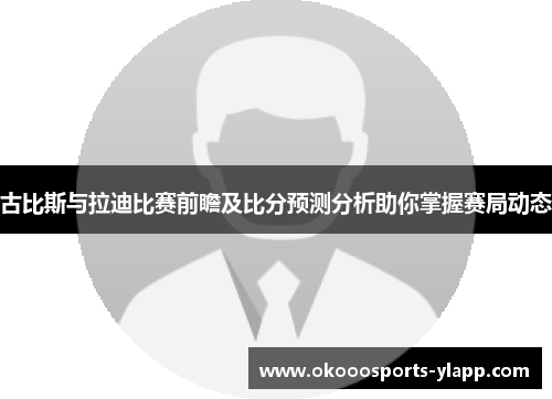 古比斯与拉迪比赛前瞻及比分预测分析助你掌握赛局动态
