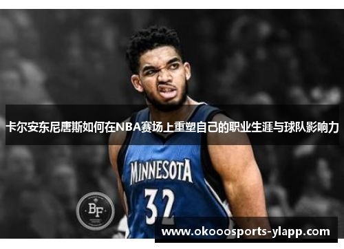 卡尔安东尼唐斯如何在NBA赛场上重塑自己的职业生涯与球队影响力