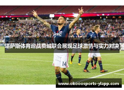堪萨斯体育迎战费城联合展现足球激情与实力对决