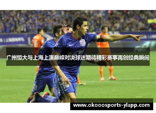 广州恒大与上海上演巅峰对决球迷期待精彩赛事再创经典瞬间