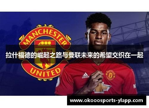 拉什福德的崛起之路与曼联未来的希望交织在一起