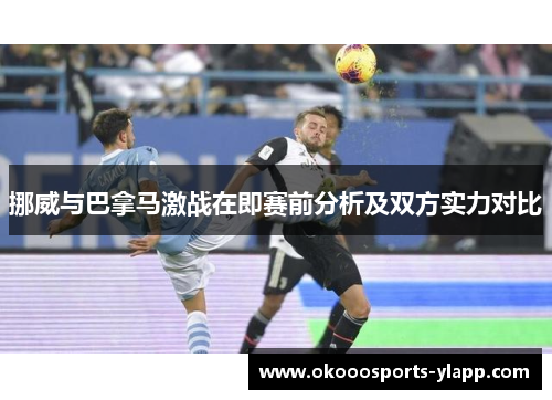 挪威与巴拿马激战在即赛前分析及双方实力对比