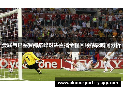 曼联与巴塞罗那巅峰对决直播全程回顾精彩瞬间分析
