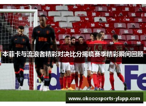 本菲卡与流浪者精彩对决比分揭晓赛季精彩瞬间回顾