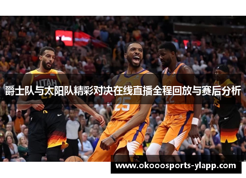 爵士队与太阳队精彩对决在线直播全程回放与赛后分析