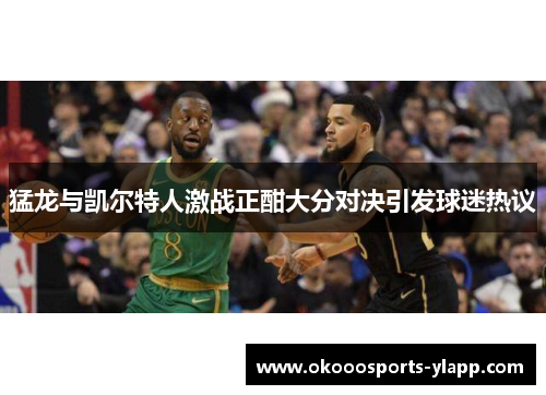 猛龙与凯尔特人激战正酣大分对决引发球迷热议