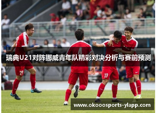瑞典U21对阵挪威青年队精彩对决分析与赛前预测