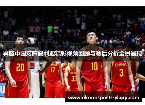 男篮中国对阵叙利亚精彩视频回顾与赛后分析全景呈现