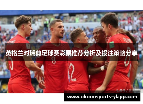 英格兰对瑞典足球赛彩票推荐分析及投注策略分享