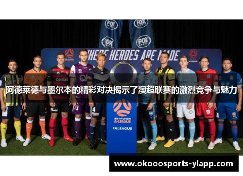 阿德莱德与墨尔本的精彩对决揭示了澳超联赛的激烈竞争与魅力