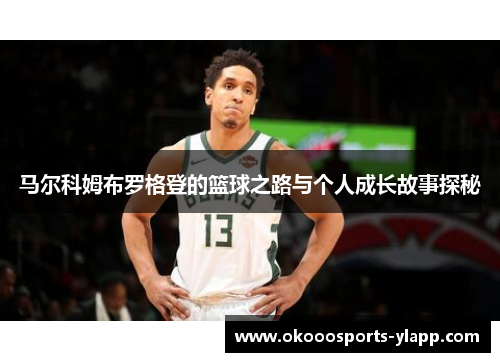 马尔科姆布罗格登的篮球之路与个人成长故事探秘