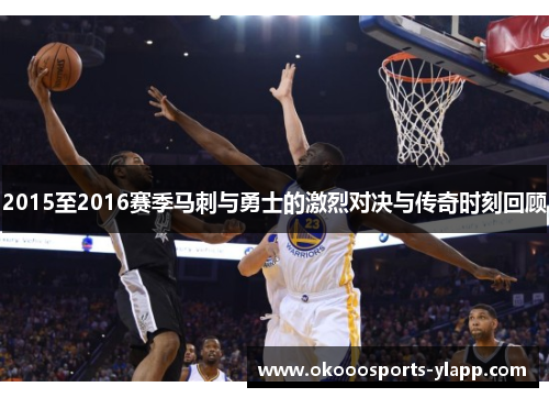 2015至2016赛季马刺与勇士的激烈对决与传奇时刻回顾
